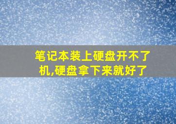 笔记本装上硬盘开不了机,硬盘拿下来就好了