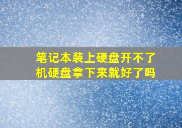 笔记本装上硬盘开不了机硬盘拿下来就好了吗