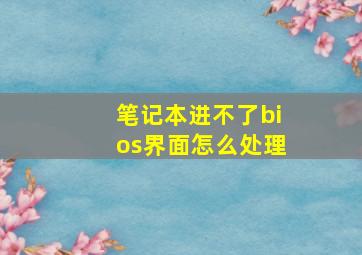 笔记本进不了bios界面怎么处理