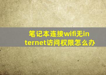 笔记本连接wifi无internet访问权限怎么办