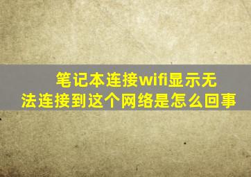 笔记本连接wifi显示无法连接到这个网络是怎么回事