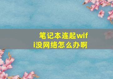 笔记本连起wifi没网络怎么办啊