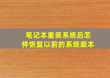 笔记本重装系统后怎样恢复以前的系统版本