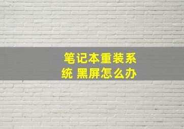 笔记本重装系统 黑屏怎么办