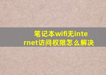 笔记本wifi无internet访问权限怎么解决