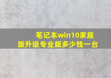 笔记本win10家庭版升级专业版多少钱一台