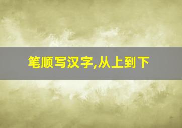 笔顺写汉字,从上到下