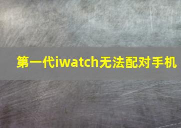 第一代iwatch无法配对手机