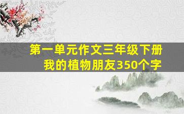 第一单元作文三年级下册我的植物朋友350个字