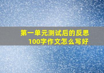 第一单元测试后的反思100字作文怎么写好