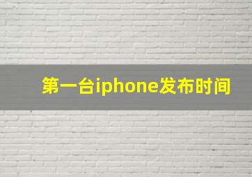 第一台iphone发布时间