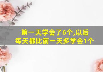 第一天学会了6个,以后每天都比前一天多学会1个