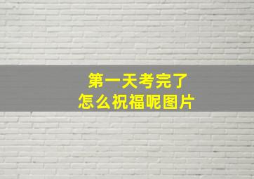 第一天考完了怎么祝福呢图片