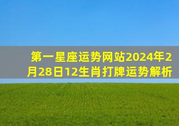 第一星座运势网站2024年2月28日12生肖打牌运势解析