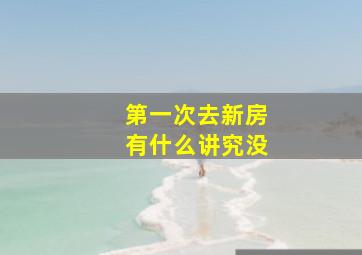 第一次去新房有什么讲究没