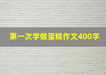 第一次学做蛋糕作文400字