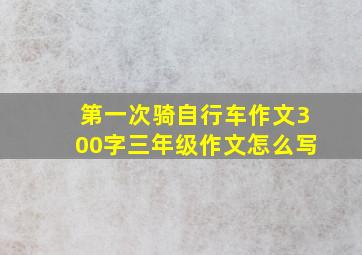 第一次骑自行车作文300字三年级作文怎么写