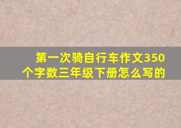 第一次骑自行车作文350个字数三年级下册怎么写的