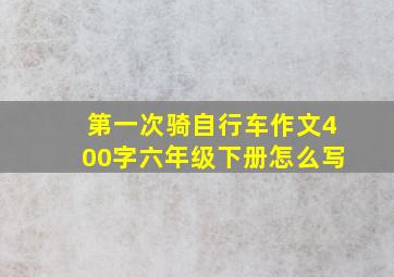 第一次骑自行车作文400字六年级下册怎么写