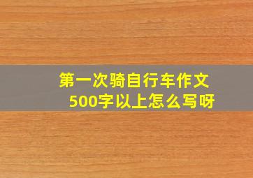 第一次骑自行车作文500字以上怎么写呀