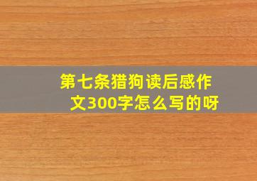 第七条猎狗读后感作文300字怎么写的呀