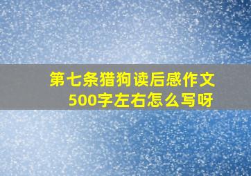 第七条猎狗读后感作文500字左右怎么写呀