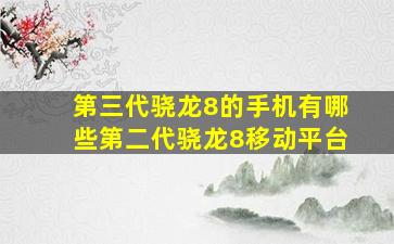 第三代骁龙8的手机有哪些第二代骁龙8移动平台