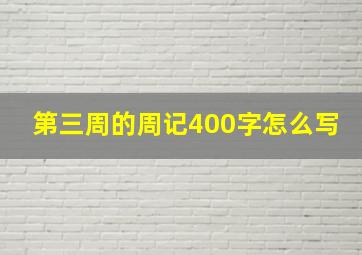 第三周的周记400字怎么写