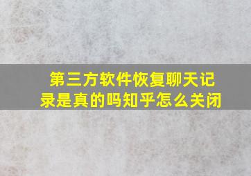 第三方软件恢复聊天记录是真的吗知乎怎么关闭