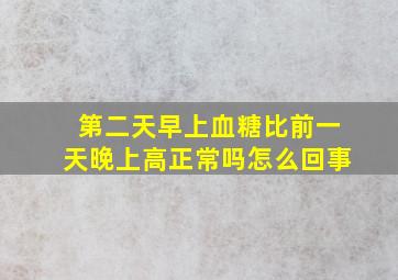 第二天早上血糖比前一天晚上高正常吗怎么回事