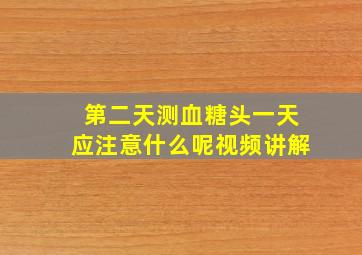 第二天测血糖头一天应注意什么呢视频讲解