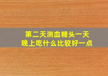 第二天测血糖头一天晚上吃什么比较好一点