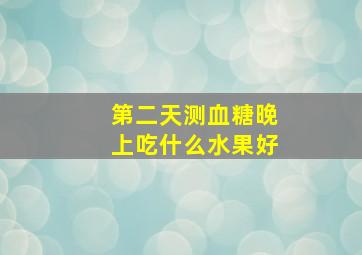 第二天测血糖晚上吃什么水果好