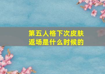 第五人格下次皮肤返场是什么时候的