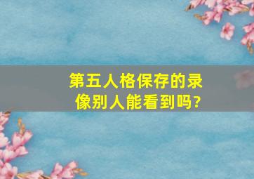 第五人格保存的录像别人能看到吗?