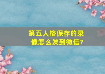 第五人格保存的录像怎么发到微信?