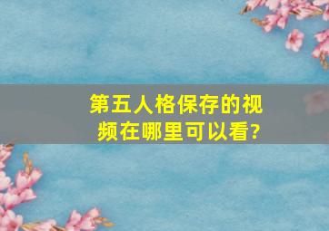 第五人格保存的视频在哪里可以看?