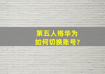 第五人格华为如何切换账号?