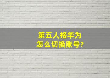 第五人格华为怎么切换账号?