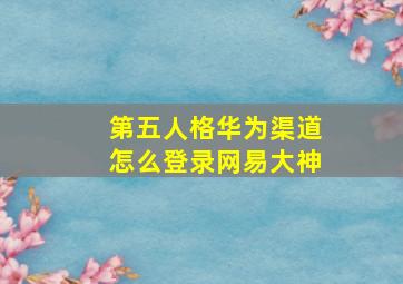 第五人格华为渠道怎么登录网易大神