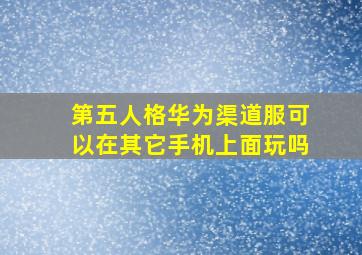 第五人格华为渠道服可以在其它手机上面玩吗