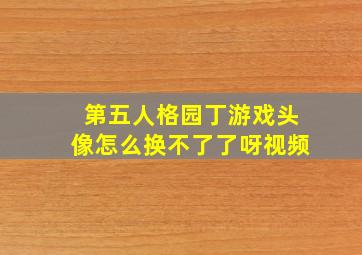 第五人格园丁游戏头像怎么换不了了呀视频