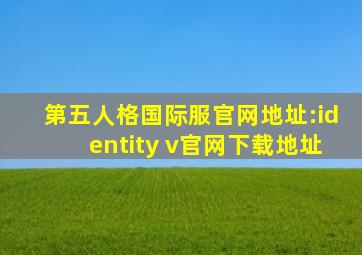 第五人格国际服官网地址:identity v官网下载地址