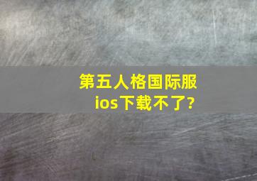 第五人格国际服ios下载不了?