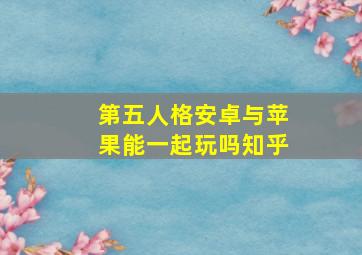 第五人格安卓与苹果能一起玩吗知乎