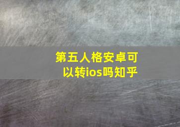 第五人格安卓可以转ios吗知乎