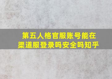 第五人格官服账号能在渠道服登录吗安全吗知乎