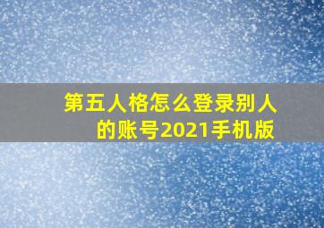 第五人格怎么登录别人的账号2021手机版