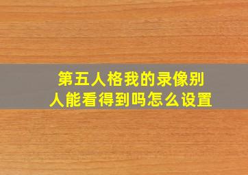 第五人格我的录像别人能看得到吗怎么设置