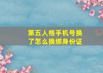 第五人格手机号换了怎么换绑身份证